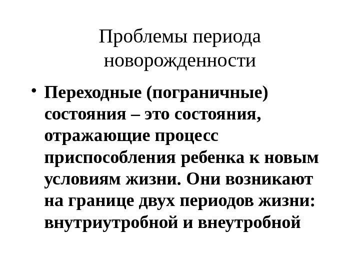 Проблемы периода новорожденности • Переходные (пограничные) состояния – это состояния,  отражающие процесс приспособления