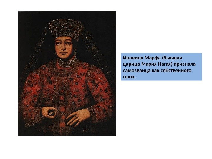 Инокиня Марфа (бывшая царица Мария Нагая) признала самозванца как собственного сына. 