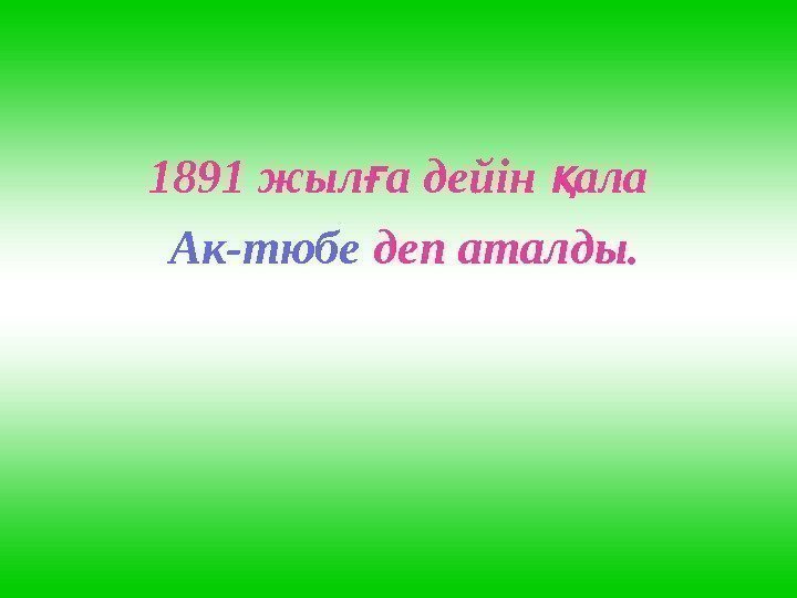 1891 жыл а дейін алағ қ  Ак-тюбе деп аталды. 