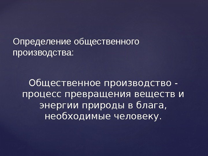 Определение общественного производства: Общественное производство - процесс превращения веществ и энергии природы в блага,