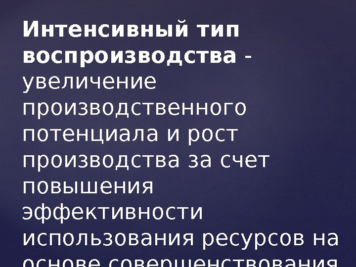 Интенсивный тип воспроизводства - увеличение производственного потенциала и рост производства за счет повышения эффективности