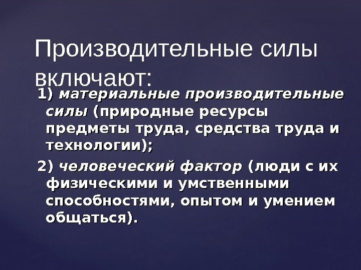 1) 1) материальные производительные силы (природные ресурсы предметы труда, средства труда и технологии); 2)