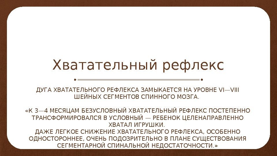 Хватательный рефлекс ДУГА ХВАТАТЕЛЬНОГО РЕФЛЕКСА ЗАМЫКАЕТСЯ НА УРОВНЕ VI—VIII ШЕЙНЫХ СЕГМЕНТОВ СПИННОГО МОЗГА. 