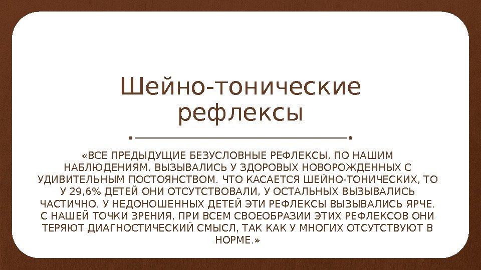 Шейно-тонические рефлексы «ВСЕ ПРЕДЫДУЩИЕ БЕЗУСЛОВНЫЕ РЕФЛЕКСЫ, ПО НАШИМ НАБЛЮДЕНИЯМ, ВЫЗЫВАЛИСЬ У ЗДОРОВЫХ НОВОРОЖДЕННЫХ С