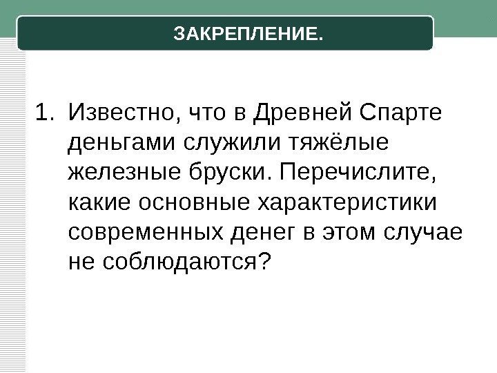  ЗАКРЕПЛЕНИЕ.  1. Известно, что в Древней Спарте деньгами служили тяжёлые железные бруски.