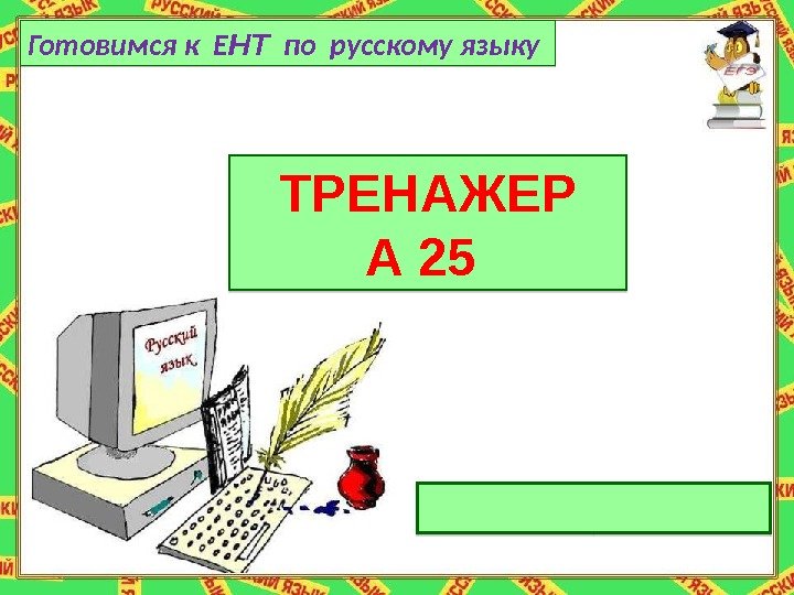 тренажёр А 25 ТРЕНАЖЕР А 25 Готовимся к Е НТ  по русскому языку