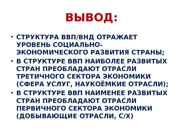 ВЫВОД:  • СТРУКТУРА ВВП/ВНД ОТРАЖАЕТ УРОВЕНЬ СОЦИАЛЬНО- ЭКОНОМИЧЕСКОГО РАЗВИТИЯ СТРАНЫ;  • В