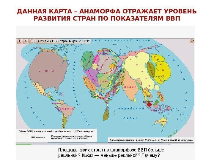 ДАННАЯ КАРТА – АНАМОРФА ОТРАЖАЕТ УРОВЕНЬ РАЗВИТИЯ СТРАН ПО ПОКАЗАТЕЛЯМ ВВП 