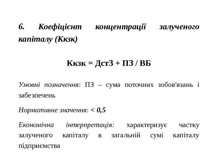 6.  Коефіцієнт концентрації залученого капіталу (Ккзк) Ккзк = Дст. З + ПЗ /