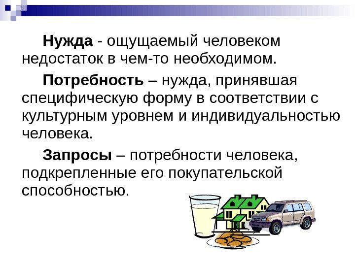 Нужда - ощущаемый человеком недостаток в чем-то необходимом. Потребность – нужда, принявшая специфическую форму