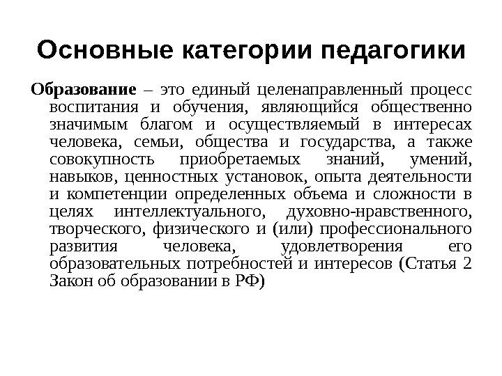 Основные категории педагогики Образование  – это единый целенаправленный процесс воспитания и обучения, 