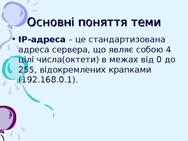   Основні поняття теми • ІР-адреса – це стандартизована адреса сервера, що являє