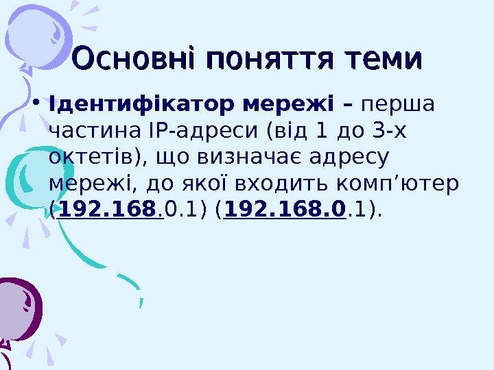   Основні поняття теми • Ідентифікатор мережі  – перша частина ІР-адреси (від