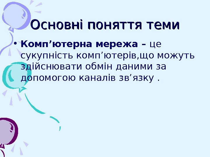   Основні поняття теми • Комп’ютерна мережа – це сукупність комп’ютерів, що можуть