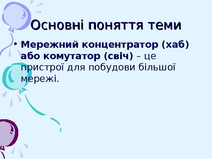   Основні поняття теми • Мережний концентратор  (хаб) або комутатор  (свіч)