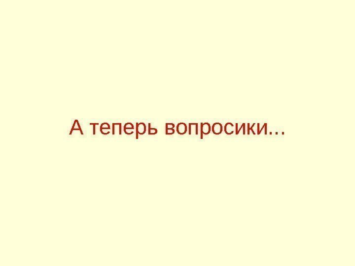   А теперь вопросики. . . 