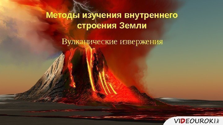 Вулканические извержения. Методы изучения внутреннего строения Земли 