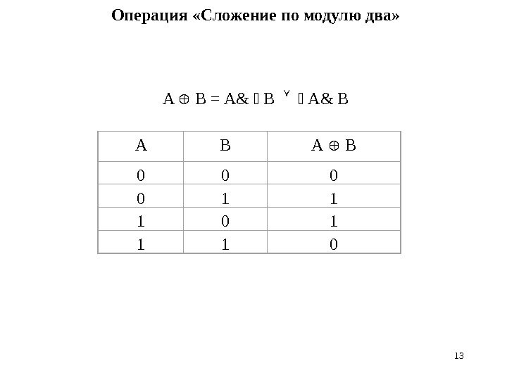 13 Операция «Сложение по модулю два» A  B = A&  B 