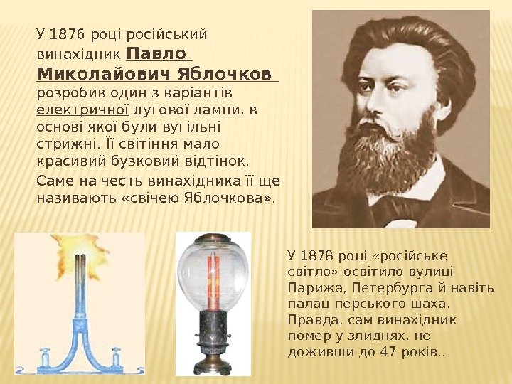 У 1876 році російський винахідник Павло  Миколайович Яблочков  розробив один з варіантів