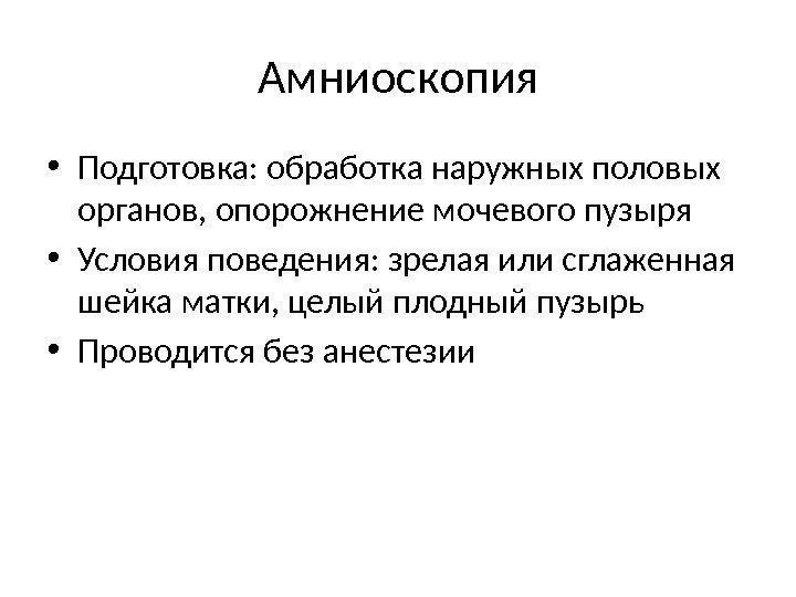 Амниоскопия • Подготовка: обработка наружных половых органов, опорожнение мочевого пузыря • Условия поведения: зрелая