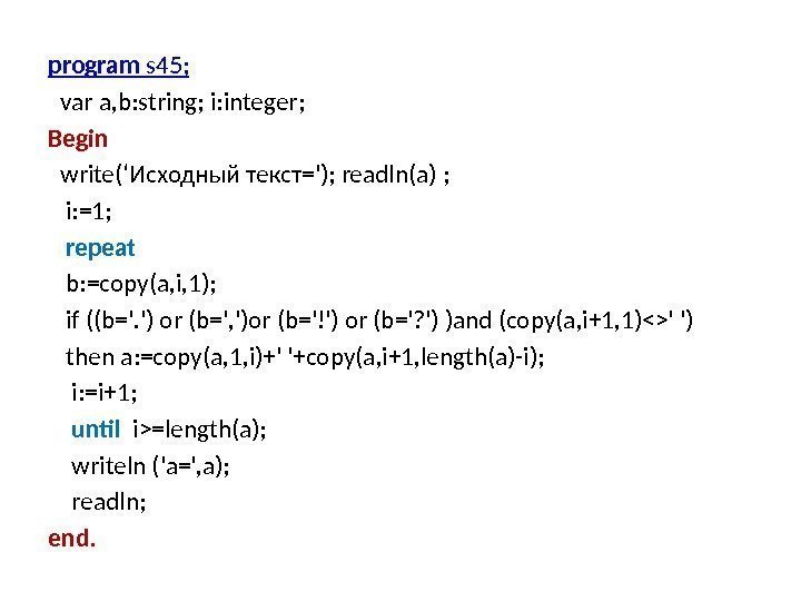 program s 45; var a, b: string; i: integer; Begin  write(‘Исходный текст='); readln(a)