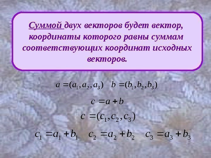 Суммой двух векторов будет вектор,  координаты которого равны суммам соответствующих координат исходных векторов.