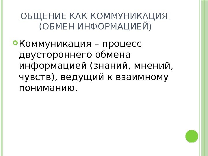 ОБЩЕНИЕ КАК КОММУНИКАЦИЯ (ОБМЕН ИНФОРМАЦИЕЙ) Коммуникация – процесс двустороннего обмена информацией (знаний, мнений, 