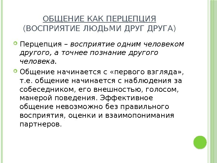 ОБЩЕНИЕ КАК ПЕРЦЕПЦИЯ (ВОСПРИЯТИЕ ЛЮДЬМИ ДРУГА) Перцепция – восприятие одним человеком другого, а точнее