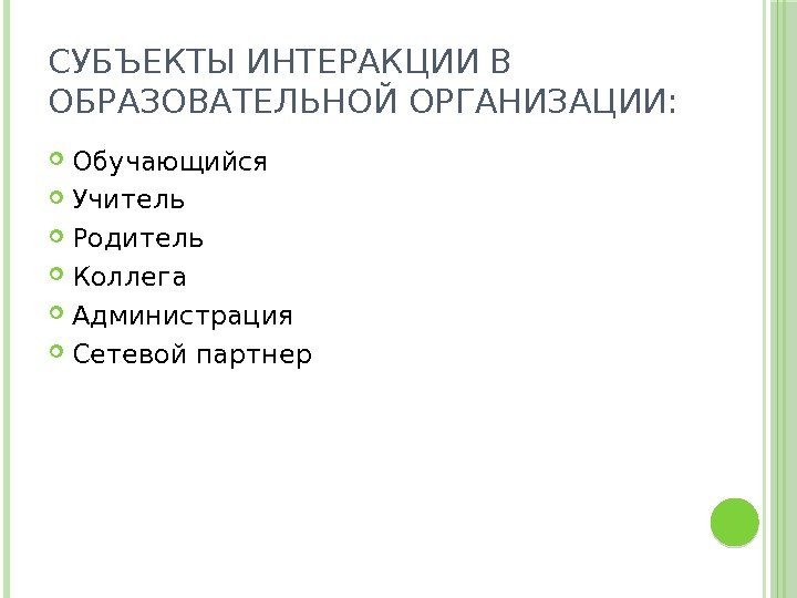 СУБЪЕКТЫ ИНТЕРАКЦИИ В ОБРАЗОВАТЕЛЬНОЙ ОРГАНИЗАЦИИ:  Обучающийся Учитель Родитель Коллега Администрация Сетевой партнер 