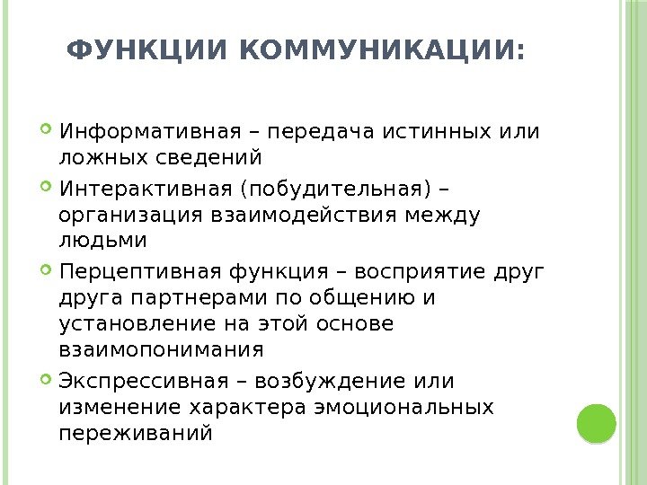 ФУНКЦИИ КОММУНИКАЦИИ:  Информативная – передача истинных или ложных сведений Интерактивная (побудительная) – организация