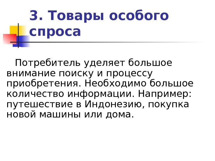 3. Товары особого спроса Потребитель уделяет большое внимание поиску и процессу приобретения. Необходимо большое