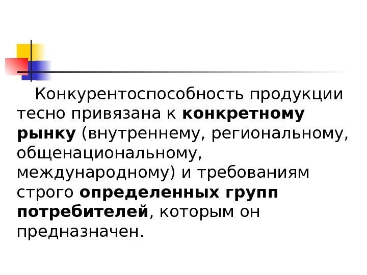 Конкурентоспособность продукции тесно привязана к конкретному рынку (внутреннему, региональному,  общенациональному,  международному) и