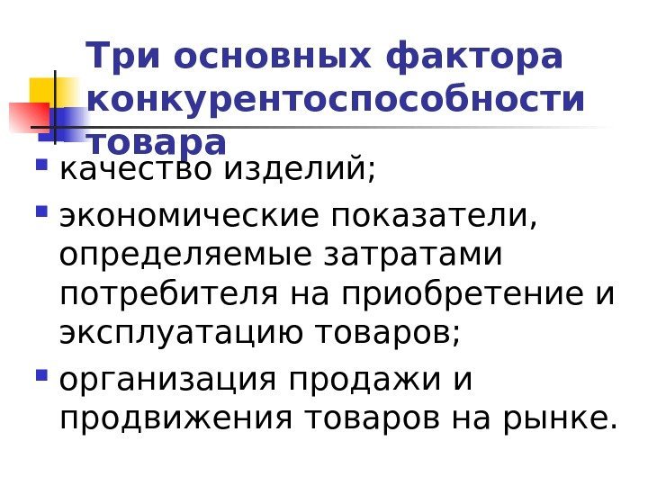 Три основных фактора конкурентоспособности товара  качество изделий;  экономические показатели,  определяемые затратами