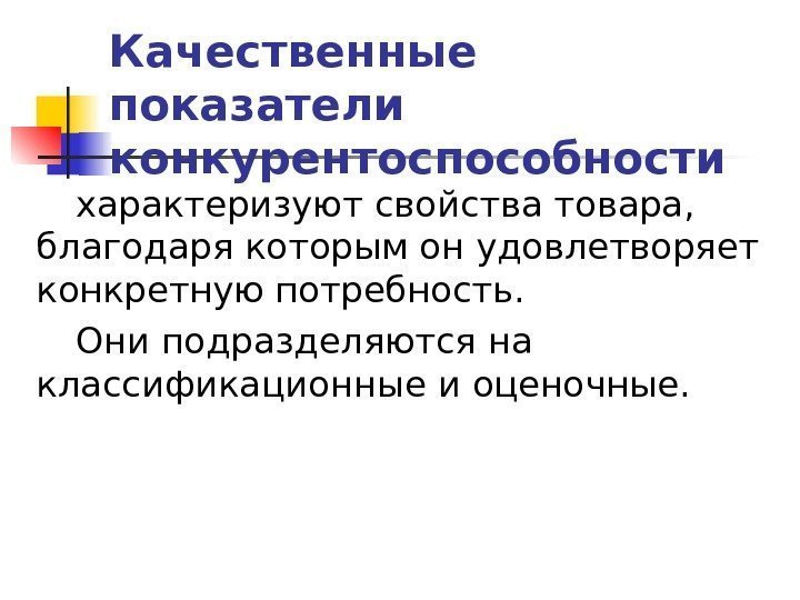 Качественные показатели конкурентоспособности  характеризуют свойства товара,  благодаря которым он удовлетворяет конкретную потребность.