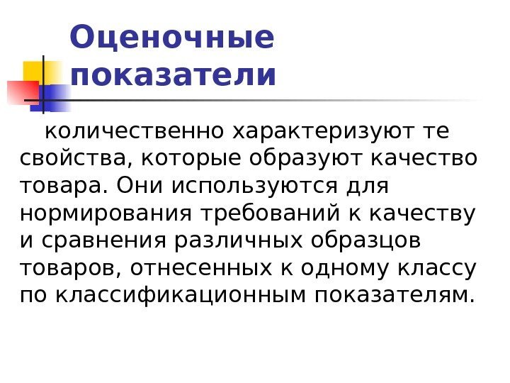 Оценочные показатели количественно характеризуют те свойства, которые образуют качество товара. Они используются для нормирования