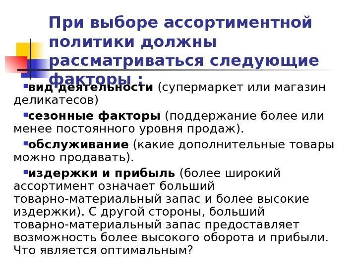 При выборе ассортиментной политики должны рассматриваться следующие факторы :  вид деятельности (супермаркет или