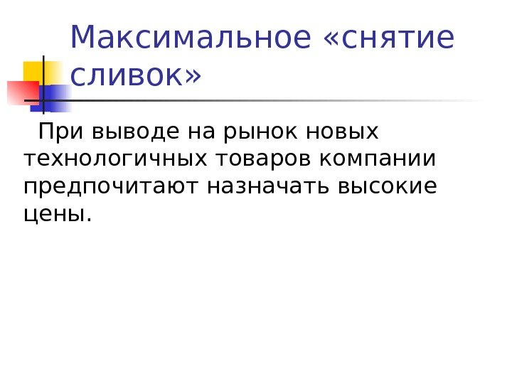   Максимальное «снятие сливок» При выводе на рынок новых технологичных товаров компании предпочитают