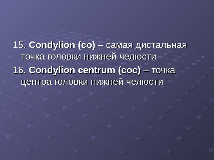 15.  Condylion (co) – – самая дистальная точка головки нижней челюсти 16. 