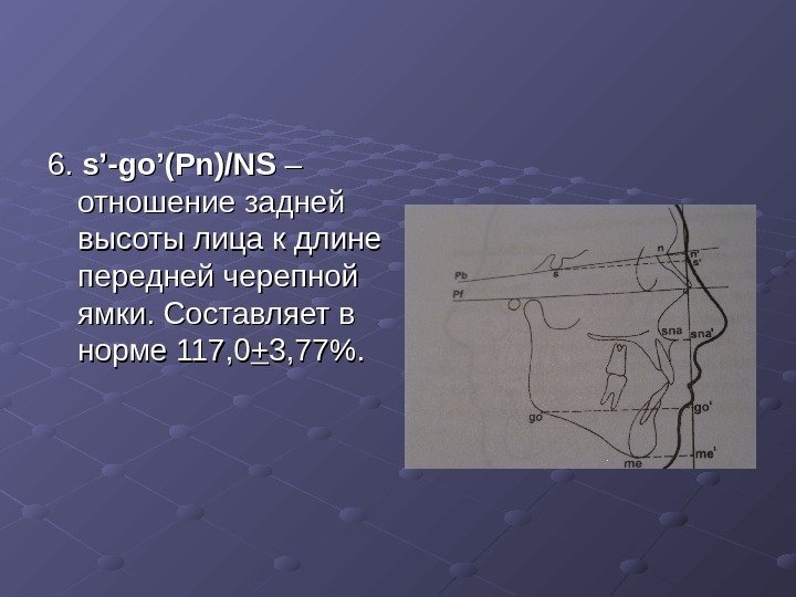 6. 6.  s’-go’(Pn)/NS – – отношение задней высоты лица к длине передней черепной