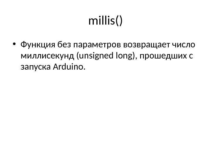 millis() • Функция без параметров возвращает число миллисекунд (unsigned long), прошедших с запуска Arduino.