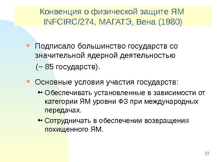 22 Конвенция о физической защите ЯМ INFCIRC/274,  МАГАТЭ, Вена (1980) Подписало большинство государств