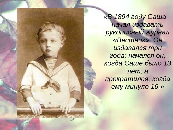  «В 1894 году Саша начал издавать рукописный журнал  «Вестник» . Он издавался