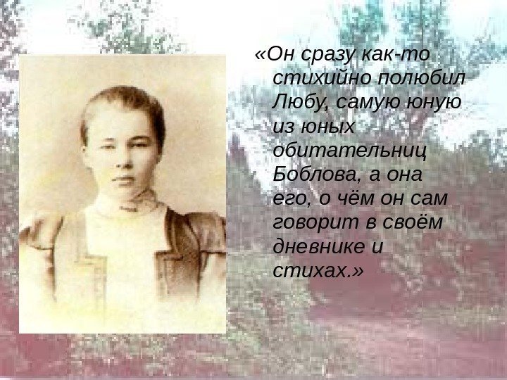  «Он сразу как-то стихийно полюбил Любу, самую юную из юных обитательниц Боблова, а