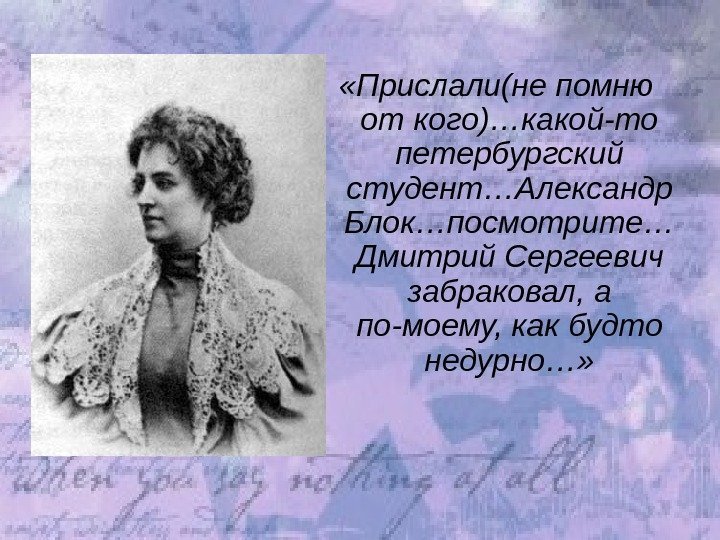  «Прислали(не помню от кого)…какой-то петербургский студент…Александр Блок…посмотрите… Дмитрий Сергеевич забраковал, а по-моему, как