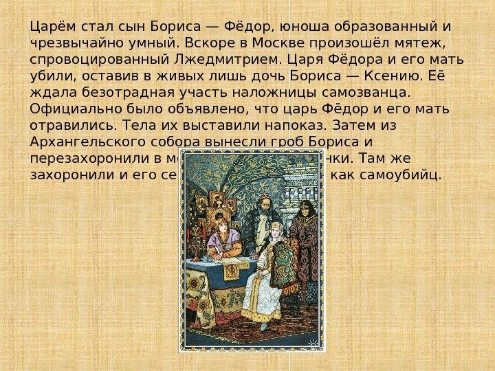 Царём стал сын Бориса — Фёдор, юноша образованный и чрезвычайно умный. Вскоре в Москве