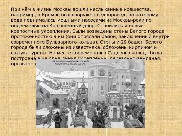 При нём в жизнь Москвы вошли неслыханные новшества,  например, в Кремле был сооружён