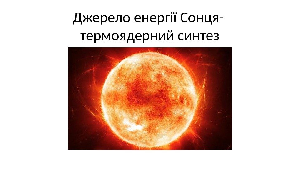 Джерело енергії Сонця- термоядерний синтез 