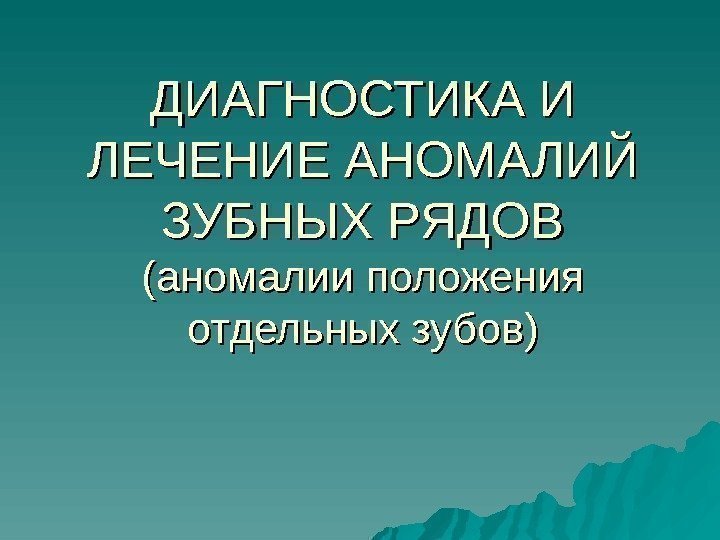  ДИАГНОСТИКА И ЛЕЧЕНИЕ АНОМАЛИЙ ЗУБНЫХ РЯДОВ (аномалии положения отдельных зубов) 