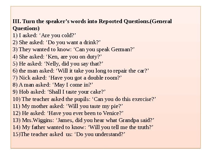 III. Turn the speaker’s words into Reported Questions. (General Questions) 1) I asked: ‘Are