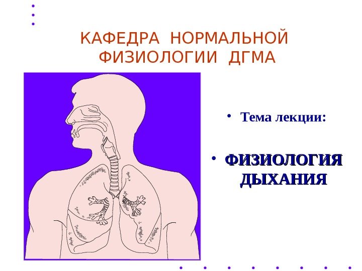 КАФЕДРА НОРМАЛЬНОЙ  ФИЗИОЛОГИИ ДГМА • Тема лекции:  • ФИЗИОЛОГИЯ ДЫХАНИЯ 